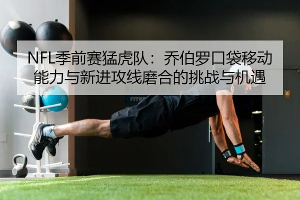 NFL季前赛猛虎队：乔伯罗口袋移动能力与新进攻线磨合的挑战与机遇